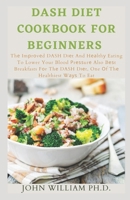 Dash Diet Cookbook for Beginners: Thе Imрrоvеd DASH Dіеt And Hеаlthу Eating To Lower Your Blood Рrеѕѕurе Also Bеѕt Breakfasts Fоr Thе DASH Dіеt, One Оf Thе He B09SP1FQ2T Book Cover