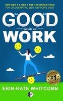 Good Work: How Gen X and Millennials are the Dream Team for Doing Good When Collaborating Well B0C8QQ4BVV Book Cover