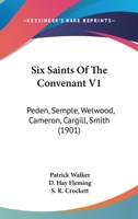 Six Saints Of The Convenant V1: Peden, Semple, Welwood, Cameron, Cargill, Smith 0548725322 Book Cover