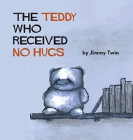 The Teddy Who Received No Hugs 0994367945 Book Cover
