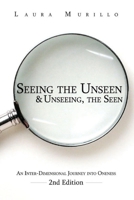 Seeing the Unseen & Unseeing the Seen: An Inter-Dimensional Journey into Oneness 2nd Ed. 1517330815 Book Cover