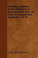 Painting, Sculpture and Architecture as Representative Arts: An Essay in Comparative Aesthetics 1246115425 Book Cover