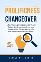 Prolificness Changeover: Life-Altering Strategies to Think Better Of, Organize, Improve, Loosen Up, Attain Work-Life Harmony and Contentment B0CVBKBVSD Book Cover