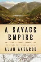 A Savage Empire: Trappers, Traders, Tribes, and the Wars That Made America 0312576560 Book Cover