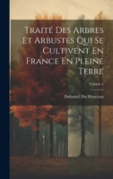 Traité Des Arbres Et Arbustes Qui Se Cultivent En France En Pleine Terre; Volume 1 (French Edition) 1019659181 Book Cover
