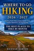WHERE TO GO HIKING 2026-2027: Month by Month Hiking Guide to Scenic Trails, Outdoor Adventures, and Trip Planning (Epic Journeys: The Ultimate Travel Guide to Unforgettable Destinations.) B0HHQR46R3 Book Cover