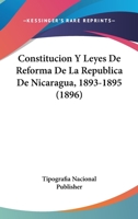 Constitucion Y Leyes De Reforma De La Republica De Nicaragua, 1893-1895 (1896) 1168122821 Book Cover