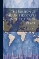 The Mission of the United States in the Cause of Peace 1022726781 Book Cover