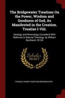The Bridgewater Treatises On the Power, Wisdom and Goodness of God, As Manifested in the Creation. Treatise I-Viii.: Geology and Mineralogy Considerd ... Natural Theology, by William Buckland. 2D Ed 1015767532 Book Cover