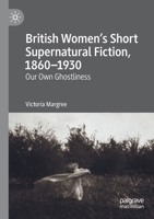 British Women's Short Supernatural Fiction, 1860-1930 : Our Own Ghostliness 3030271412 Book Cover