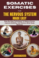 SOMATIC EXERCISES FOR THE NERVOUS SYSTEM MADE EASY: Step-By-Step Techniques To Reduce Stress, Improve Mobility, And Restore Mind-Body Wellness B0FP9BZP1M Book Cover