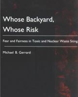 Whose Backyard, Whose Risk: Fear and Fairness in Toxic and Nuclear Waste Siting 0262571137 Book Cover