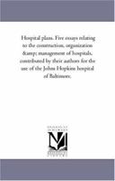 Hospital plans. Five essays relating to the construction, organization & management of hospitals, contributed by their authors for the use of the Johns Hopkins hospital of Baltimore. 1016395213 Book Cover