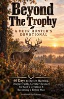 Beyond The Trophy: A Deer Hunter's Devotional: 60 Days to Better Hunting, Deeper Faith, Greater Respect for God's Creation & Becoming a Better Man (The Faithful Outdoorsman Series) 1968213333 Book Cover