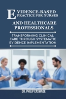 EVIDENCE-BASED PRACTICE FOR NURSES AND HEALTHCARE PROFESSIONALS: Transforming Clinical Care Through Systematic Evidence Implementation B0FTGGS5VK Book Cover