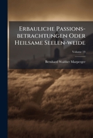 Erbauliche Passions-betrachtungen Oder Heilsame Seelen-weide: An Jesu Leiden, Aus Dem Evangelio Marci Gesammlet, Und Nebst Einigen Betrachtungen Uber Hiob C. Xiv, Volume 19 124633710X Book Cover