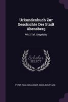 Urkundenbuch Zur Geschichte Der Stadt Abensberg: Mit 2 Taf. Siegelabb 1021785687 Book Cover