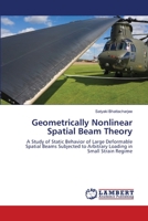Geometrically Nonlinear Spatial Beam Theory: A Study of Static Behavior of Large Deformable Spatial Beams Subjected to Arbitrary Loading in Small Strain Regime 3844322191 Book Cover