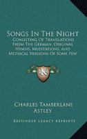 Songs In The Night: Consisting Of Translations From The German, Original Hymns, Meditations, And Metrical Versions Of Some Few Of The Psalms 1120711304 Book Cover