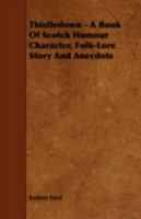 Thistledown: A Book of Scotch Humour, Character, Folk-Lore, Story and Anecdote (Classic Reprint) 135620726X Book Cover