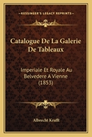 Catalogue De La Galerie De Tableaux: Imperiale Et Royale Au Belvedere A Vienne (1853) 1160823197 Book Cover