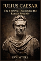 Julius Caesar: The Betrayal That Ended the Roman Republic B0GW85QN3B Book Cover