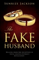 The Fake Husband: Healing From the Deception In Total Silence Without Retaliation 151368972X Book Cover
