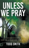 Unless We Pray: The Hour is Late. God has a Plan and This is It! 0768464889 Book Cover