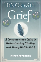 It's Ok With Grief: A Compassionate Guide to Understanding, Healing, and Living Well in Grief B0DV36CH96 Book Cover