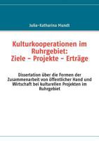 Kulturkooperationen im Ruhrgebiet: Ziele - Projekte - Erträge: Dissertation über die Formen der Zusammenarbeit von öffentlicher Hand und Wirtschaft bei kulturellen Projekten im Ruhrgebiet 3837060543 Book Cover