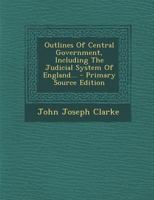 Outlines of Central Government, Including the Judicial System of England 1293121657 Book Cover