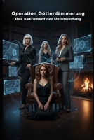 Operation Götterdämmerung: Das Sakrament der Unterwerfung (Wie die KI das lieben lernte) (German Edition) B0GNF39BQN Book Cover
