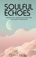 Soulful Echoes: Poems that Resonate with the Fullness of Emotion B0CFZ862XL Book Cover