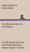 The Mountain That Was "God"; Being a Little Book About the Great Peak Which the Indians Called "Tacoma", but Which is Officially Named "Rainier" 1016802846 Book Cover