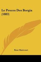 Le Proca]s Des Borgia: Consida(c)Ra(c) Au Point de Vue de L'Histoire Naturelle Et Sociale 2013569815 Book Cover