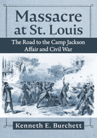 Massacre at St. Louis: The Road to the Camp Jackson Affair and Civil War 1476694656 Book Cover