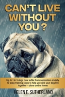 Can’t Live Without You?: 1 in 5 dogs are likely to suffer from separation anxiety. 10 easy training steps to help you and your dog live stress free - alone and at home B09187FWFC Book Cover