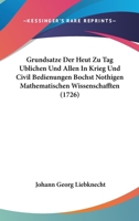 Grundsatze Der Heut Zu Tag Ublichen Und Allen In Krieg Und Civil Bedienungen Bochst Nothigen Mathematischen Wissenschafften (1726) 1104757990 Book Cover