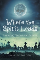 Where the Spirit Leads: Haunting Stories and Poems 1647015359 Book Cover