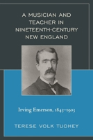A Musician and Teacher in Nineteenth Century New England: Irving Emerson, 1843-1903 1498500404 Book Cover