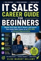 IT Sales Career Guide for Beginners: Master Tech Sales, Win IT Buyers, and Launch Your Inside Sales Career as an SDR, BDR, or Account Representative B0H72JM8JM Book Cover