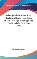 Achter Jaresbericht Des K. K. Dentschen Staatsgymnasiums In Der Stadt Kgl. Weinberge Fur Das Schuljahr 1905-1906 (1906) 1168023785 Book Cover