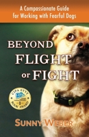 Beyond Flight or Fight: A Compassionate Guide for Working with Fearful Dogs 0996661212 Book Cover
