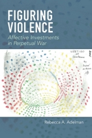 Figuring Violence: Affect, Imagination, and Contemporary American Militarism 0823281671 Book Cover