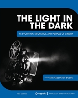 The Light in the Dark: The Evolution, Mechanics, and Purpose of Cinema 1516582748 Book Cover