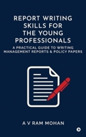 REPORT WRITING SKILLS FOR THE YOUNG PROFESSIONALS: A PRACTICAL GUIDE TO WRITING MANAGEMENT REPORTS AND POLICY PAPERS B0FFYM1SSF Book Cover