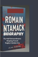 ROMAIN NTAMACK BIOGRAPHY: Fly-Half Extraordinaire: Shaping French Rugby's Golden Era B0DW9J6J4V Book Cover