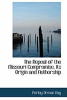 The repeal of the Missouri compromise, its origin and authorship 1018940308 Book Cover