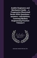 Audels engineers and mechanics guide 5 : a progressive illustrated series with questions - answers - calculations, covering modern engineering practice [.] / by Frank D. Graham 135444339X Book Cover
