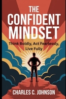 THE CONFIDENT MINDSET: THINK BOLDLY, ACT FEARLESSLY, LIVE FULLY B0FS19TSQN Book Cover